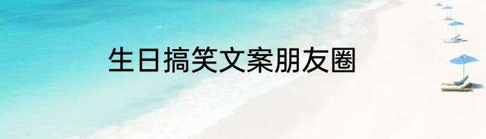 生日搞笑文案朋友圈