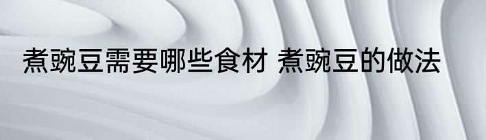 煮豌豆需要哪些食材 煮豌豆的做法