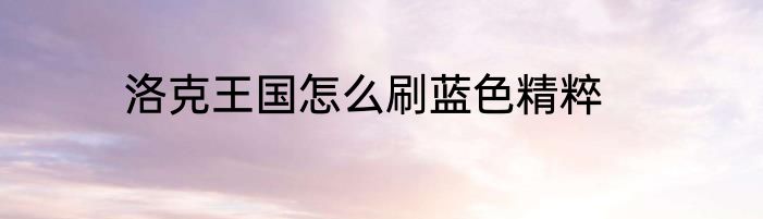 洛克王国怎么刷蓝色精粹