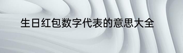 生日红包数字代表的意思大全