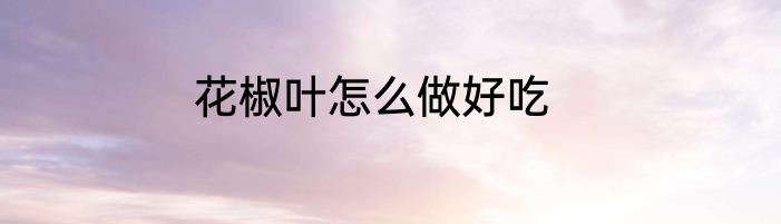 花椒叶怎么做好吃