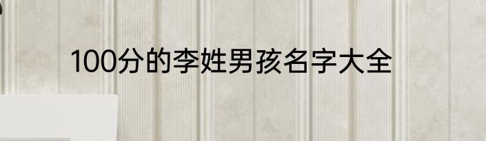 100分的李姓男孩名字大全