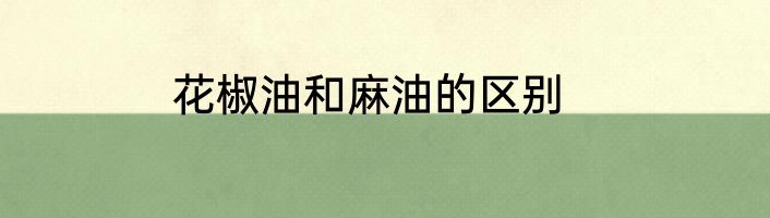 花椒油和麻油的区别