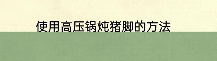 使用高压锅炖猪脚的方法