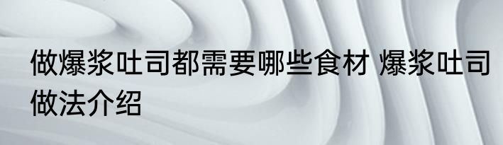 做爆浆吐司都需要哪些食材 爆浆吐司做法介绍