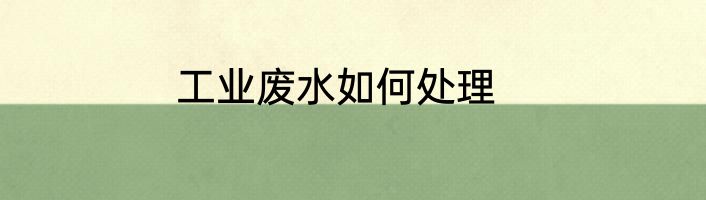 工业废水如何处理