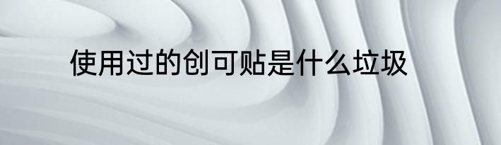 使用过的创可贴是什么垃圾