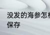 没发的海参怎样保存 没发的海参如何保存