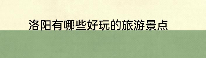 洛阳有哪些好玩的旅游景点
