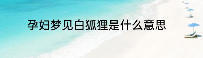 孕妇梦见白狐狸是什么意思