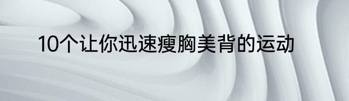 10个让你迅速瘦胸美背的运动