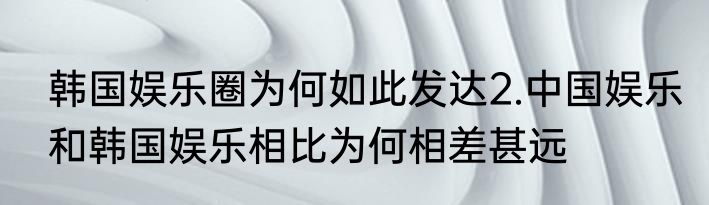 韩国娱乐圈为何如此发达2.中国娱乐和韩国娱乐相比为何相差甚远