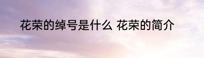 花荣的绰号是什么 花荣的简介