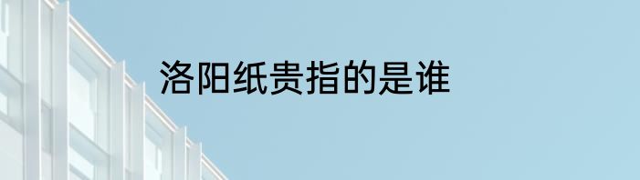 洛阳纸贵指的是谁