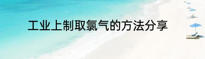 工业上制取氯气的方法分享