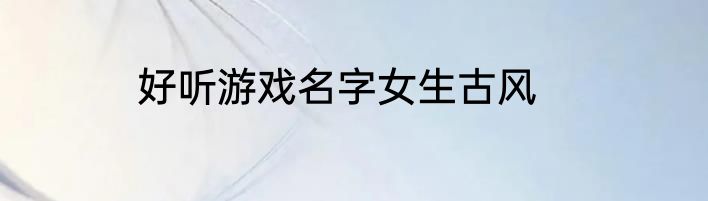 好听游戏名字女生古风