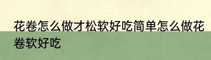花卷怎么做才松软好吃简单怎么做花卷软好吃