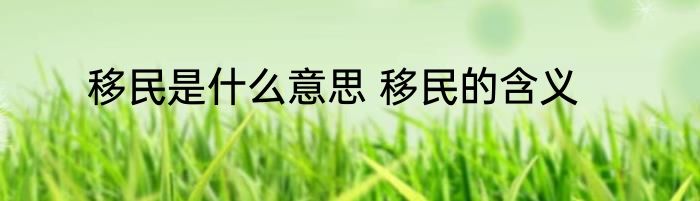 移民是什么意思 移民的含义