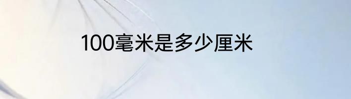 100毫米是多少厘米