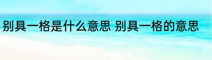 别具一格是什么意思 别具一格的意思