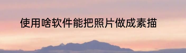 使用啥软件能把照片做成素描