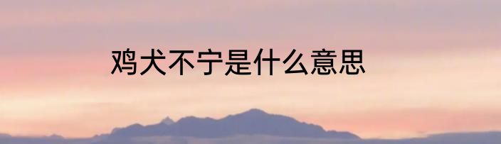 鸡犬不宁是什么意思