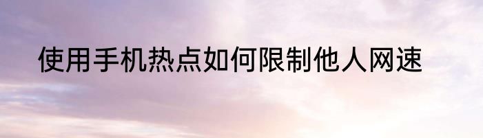 使用手机热点如何限制他人网速