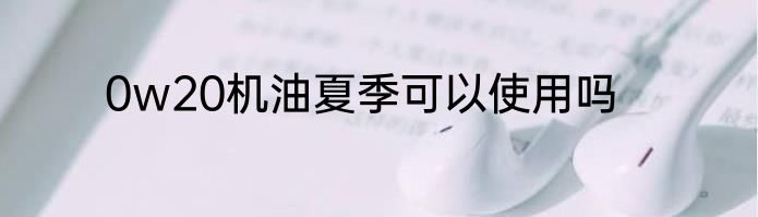 0w20机油夏季可以使用吗