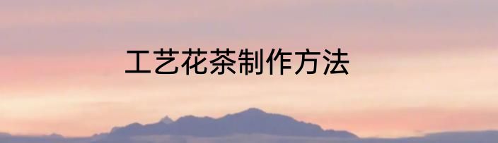 工艺花茶制作方法