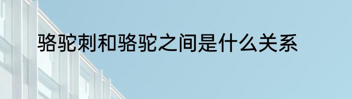 骆驼刺和骆驼之间是什么关系