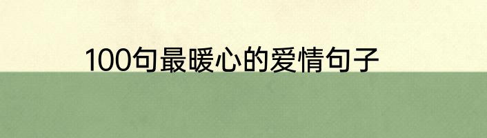 100句最暖心的爱情句子