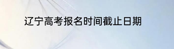 辽宁高考报名时间截止日期