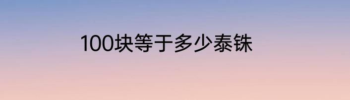 100块等于多少泰铢