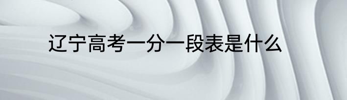 辽宁高考一分一段表是什么