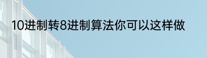 10进制转8进制算法你可以这样做