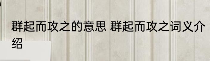 群起而攻之的意思 群起而攻之词义介绍