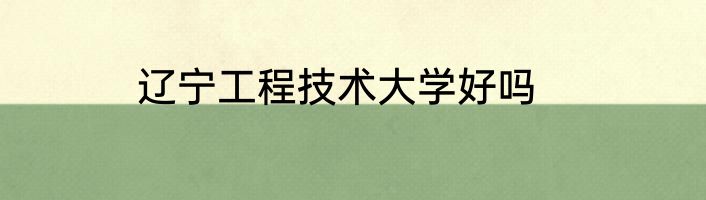辽宁工程技术大学好吗