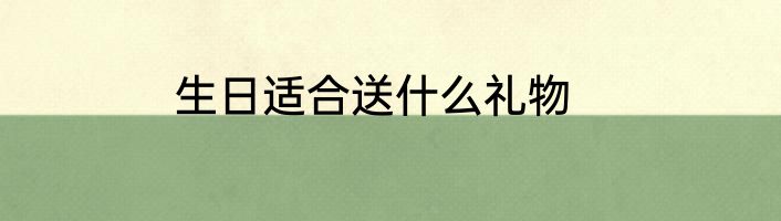 生日适合送什么礼物