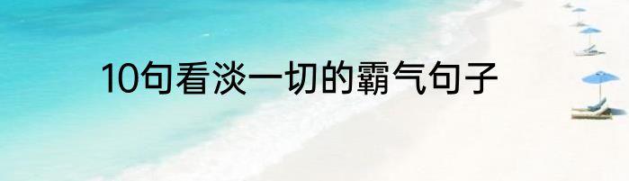 10句看淡一切的霸气句子