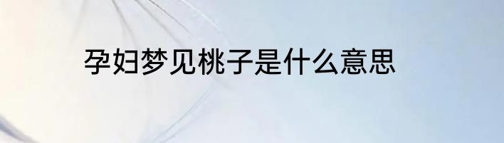 孕妇梦见桃子是什么意思