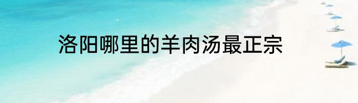 洛阳哪里的羊肉汤最正宗