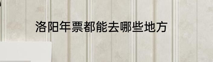 洛阳年票都能去哪些地方