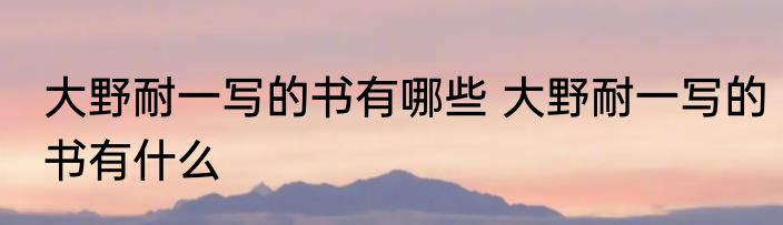 大野耐一写的书有哪些 大野耐一写的书有什么