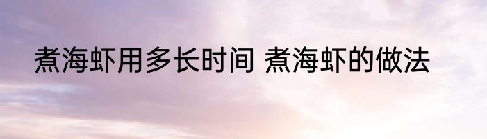 煮海虾用多长时间 煮海虾的做法