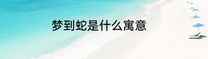 梦到蛇是什么寓意