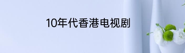 10年代香港电视剧