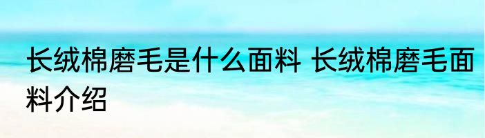 长绒棉磨毛是什么面料 长绒棉磨毛面料介绍