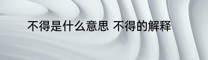 不得是什么意思 不得的解释