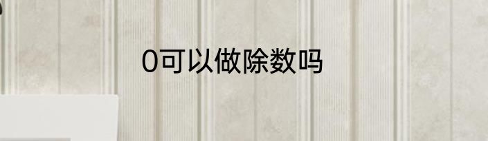0可以做除数吗
