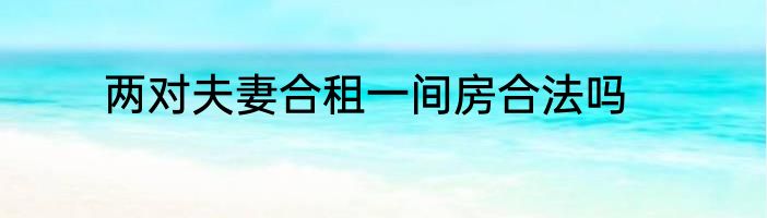 两对夫妻合租一间房合法吗